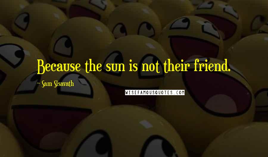 Sam Sisavath Quotes: Because the sun is not their friend.