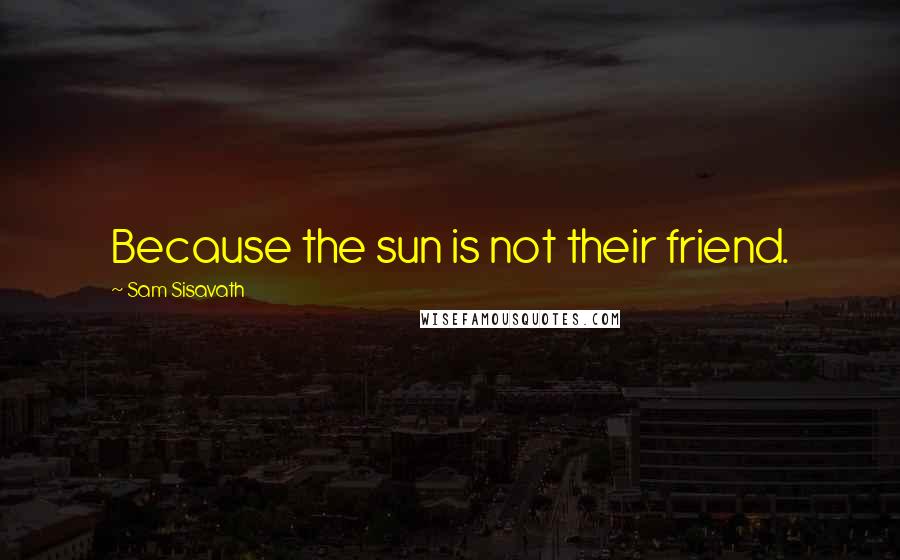 Sam Sisavath Quotes: Because the sun is not their friend.