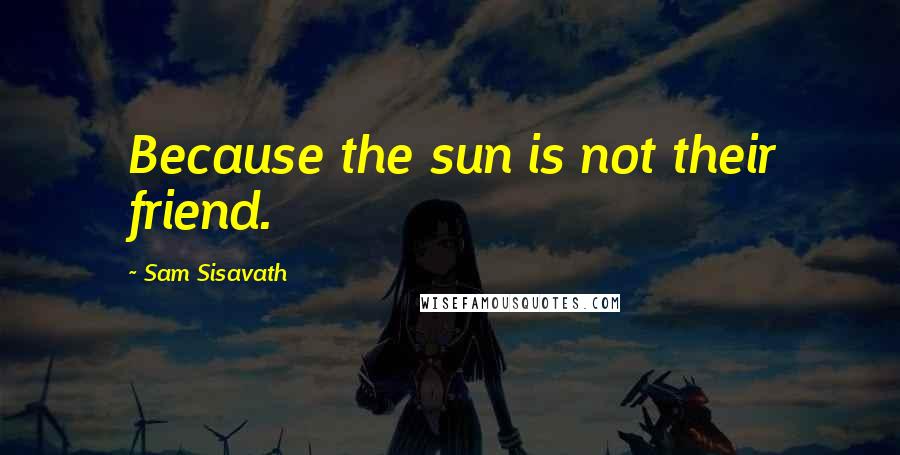 Sam Sisavath Quotes: Because the sun is not their friend.