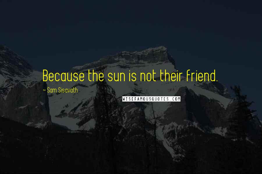 Sam Sisavath Quotes: Because the sun is not their friend.