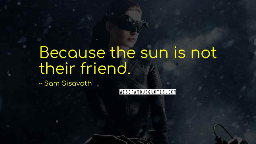 Sam Sisavath Quotes: Because the sun is not their friend.