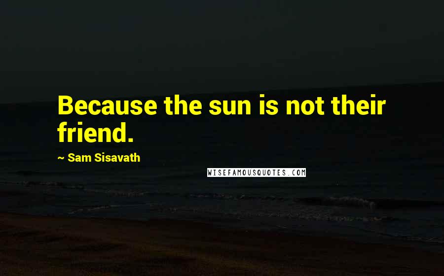 Sam Sisavath Quotes: Because the sun is not their friend.