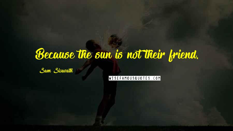 Sam Sisavath Quotes: Because the sun is not their friend.