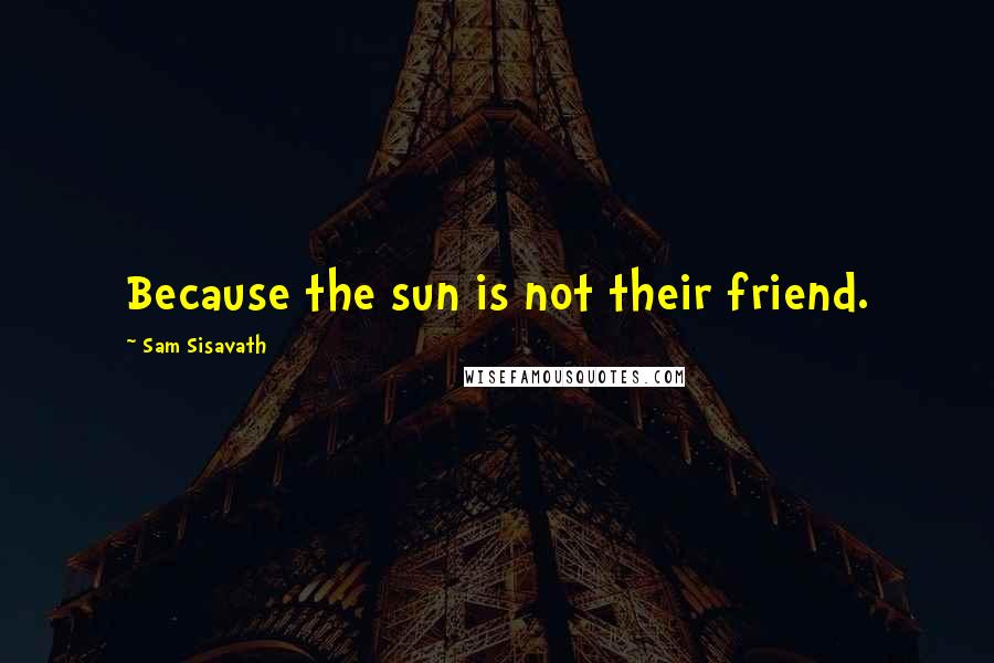 Sam Sisavath Quotes: Because the sun is not their friend.