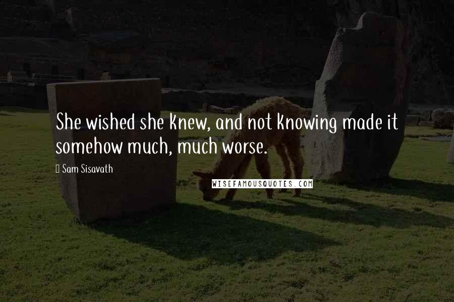 Sam Sisavath Quotes: She wished she knew, and not knowing made it somehow much, much worse.