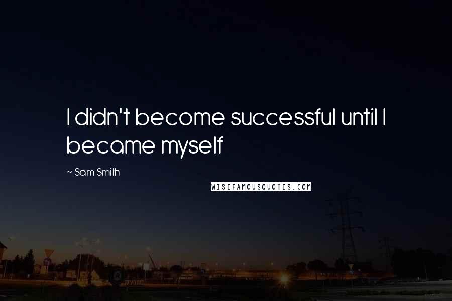 Sam Smith Quotes: I didn't become successful until I became myself