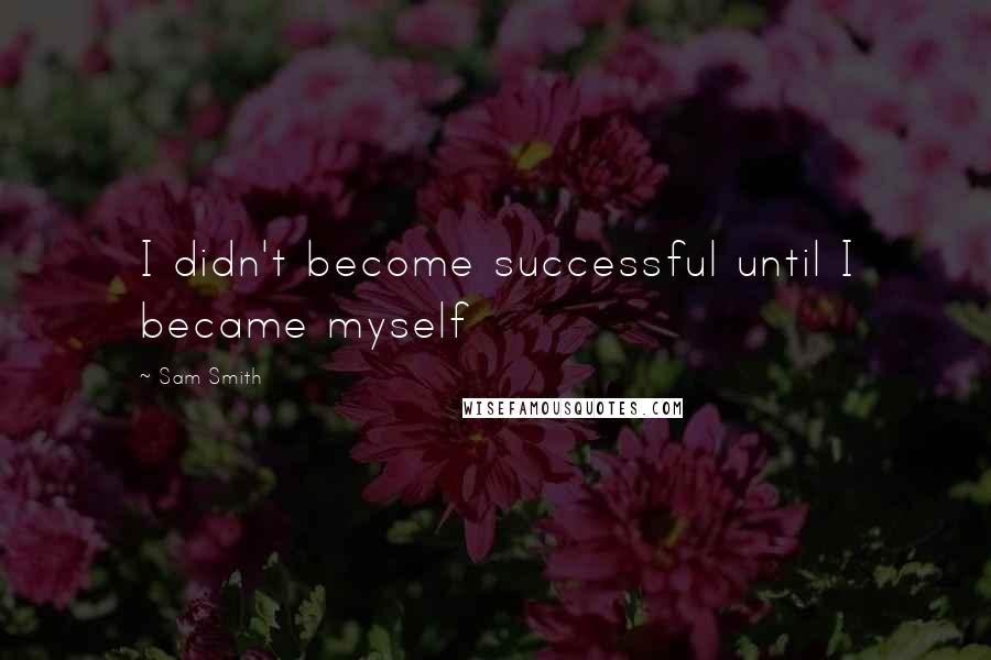 Sam Smith Quotes: I didn't become successful until I became myself