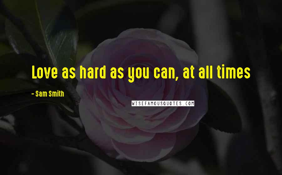 Sam Smith Quotes: Love as hard as you can, at all times