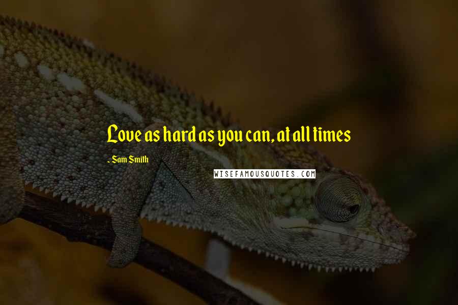 Sam Smith Quotes: Love as hard as you can, at all times