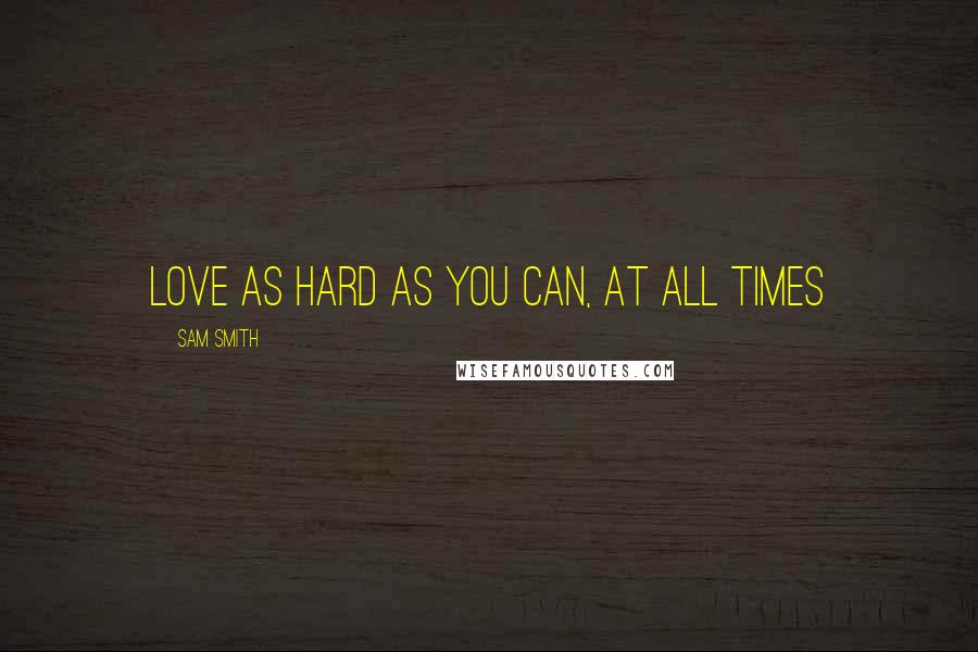 Sam Smith Quotes: Love as hard as you can, at all times