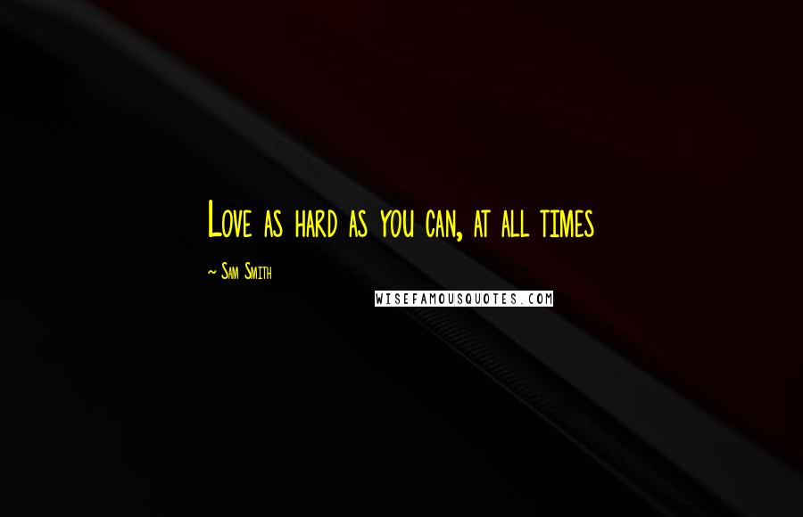 Sam Smith Quotes: Love as hard as you can, at all times