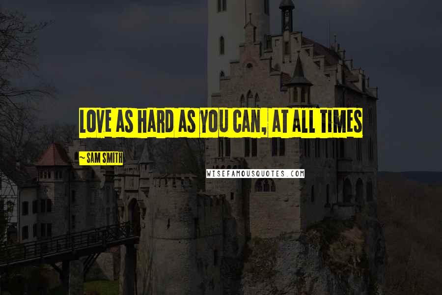 Sam Smith Quotes: Love as hard as you can, at all times