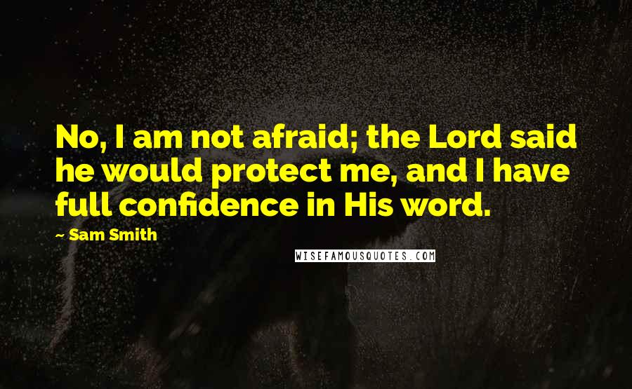 Sam Smith Quotes: No, I am not afraid; the Lord said he would protect me, and I have full confidence in His word.
