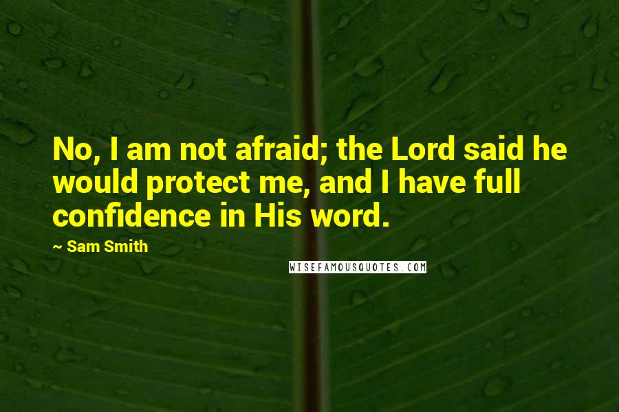 Sam Smith Quotes: No, I am not afraid; the Lord said he would protect me, and I have full confidence in His word.