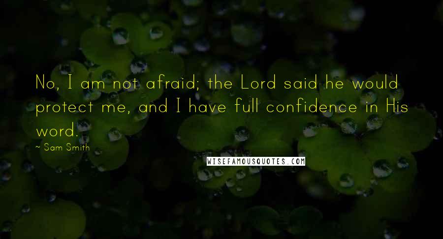 Sam Smith Quotes: No, I am not afraid; the Lord said he would protect me, and I have full confidence in His word.