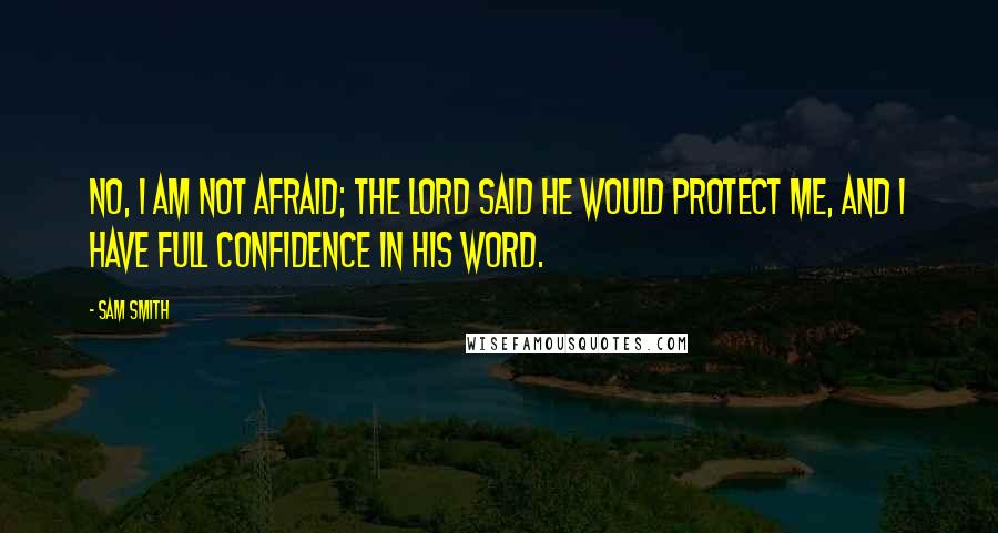 Sam Smith Quotes: No, I am not afraid; the Lord said he would protect me, and I have full confidence in His word.