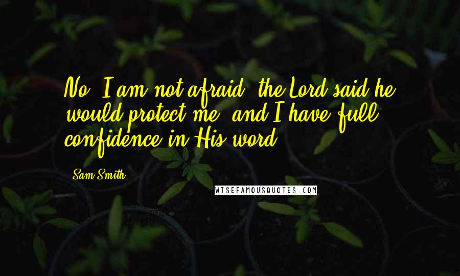 Sam Smith Quotes: No, I am not afraid; the Lord said he would protect me, and I have full confidence in His word.