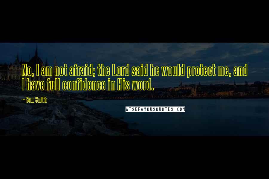 Sam Smith Quotes: No, I am not afraid; the Lord said he would protect me, and I have full confidence in His word.