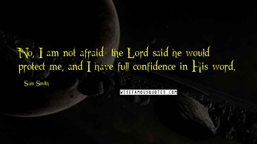 Sam Smith Quotes: No, I am not afraid; the Lord said he would protect me, and I have full confidence in His word.