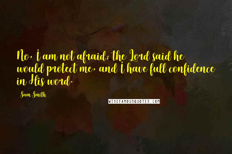 Sam Smith Quotes: No, I am not afraid; the Lord said he would protect me, and I have full confidence in His word.