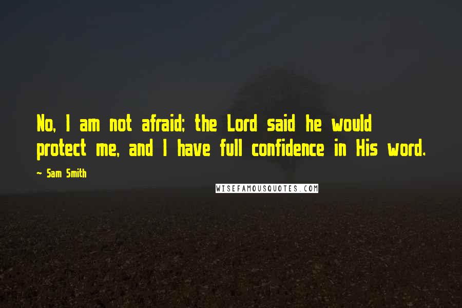 Sam Smith Quotes: No, I am not afraid; the Lord said he would protect me, and I have full confidence in His word.