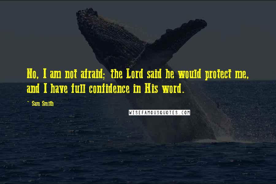 Sam Smith Quotes: No, I am not afraid; the Lord said he would protect me, and I have full confidence in His word.