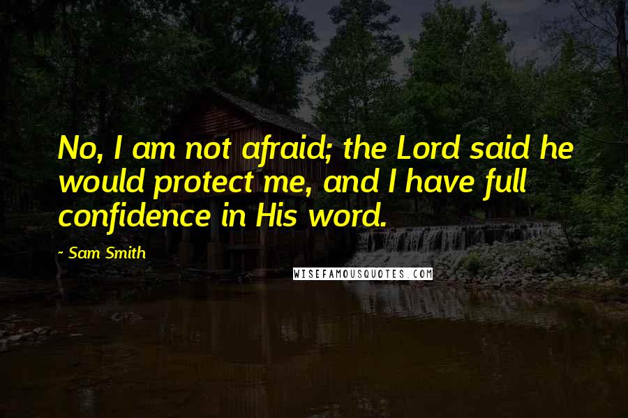 Sam Smith Quotes: No, I am not afraid; the Lord said he would protect me, and I have full confidence in His word.