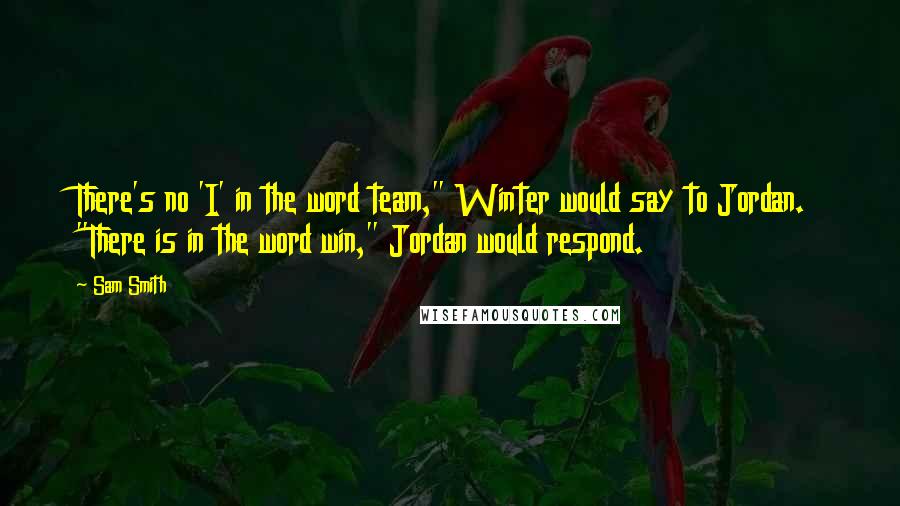 Sam Smith Quotes: There's no 'I' in the word team," Winter would say to Jordan. "There is in the word win," Jordan would respond.