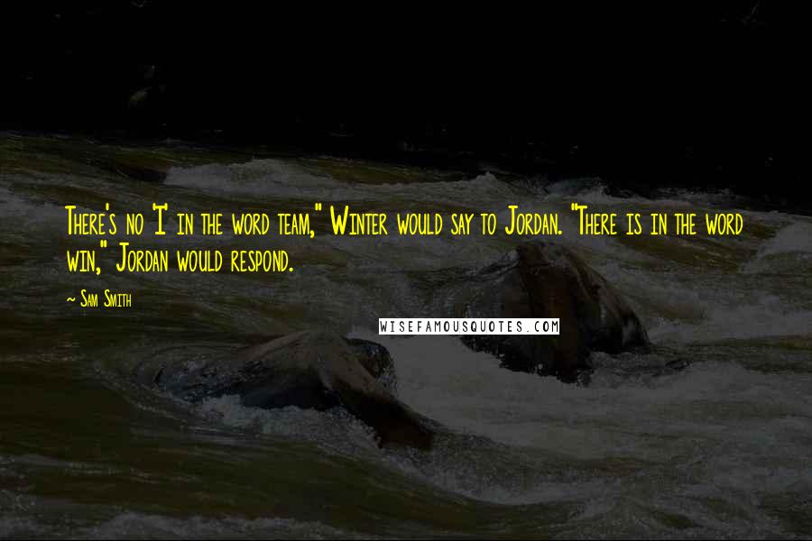 Sam Smith Quotes: There's no 'I' in the word team," Winter would say to Jordan. "There is in the word win," Jordan would respond.