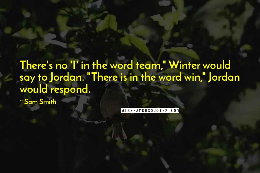 Sam Smith Quotes: There's no 'I' in the word team," Winter would say to Jordan. "There is in the word win," Jordan would respond.