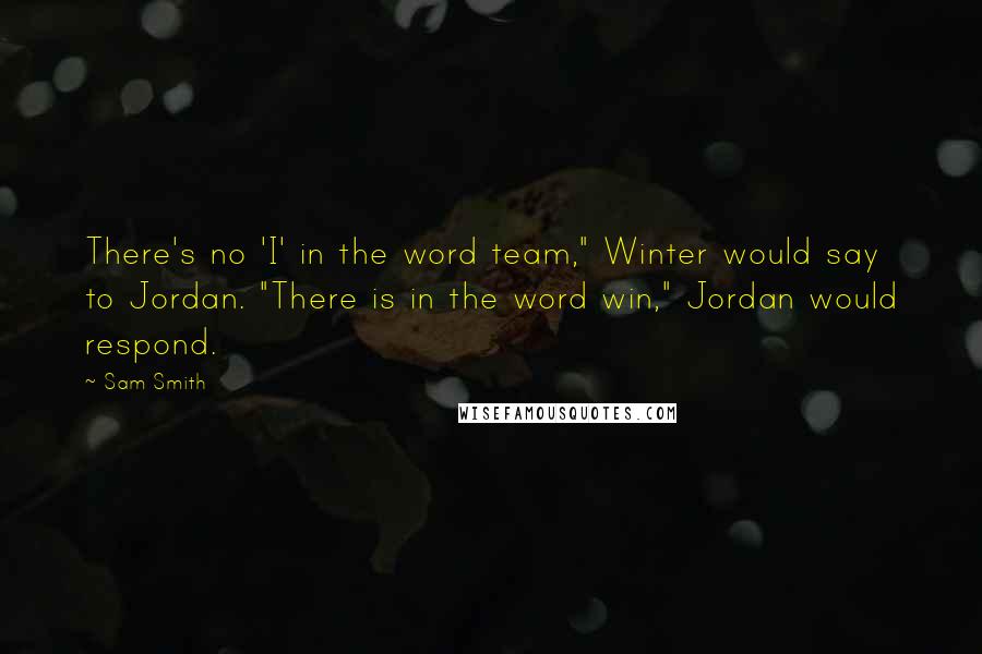 Sam Smith Quotes: There's no 'I' in the word team," Winter would say to Jordan. "There is in the word win," Jordan would respond.