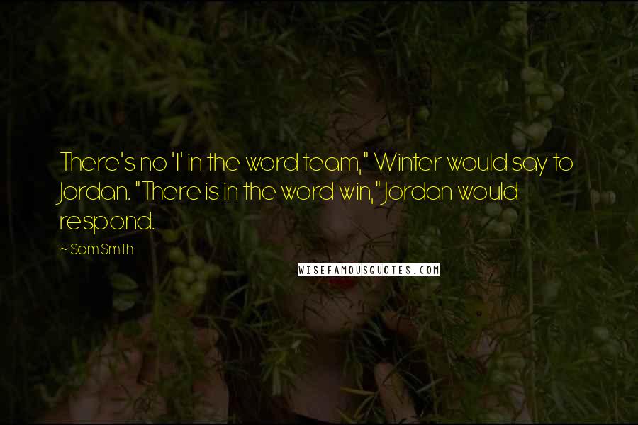 Sam Smith Quotes: There's no 'I' in the word team," Winter would say to Jordan. "There is in the word win," Jordan would respond.