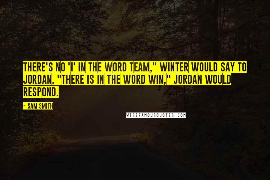 Sam Smith Quotes: There's no 'I' in the word team," Winter would say to Jordan. "There is in the word win," Jordan would respond.