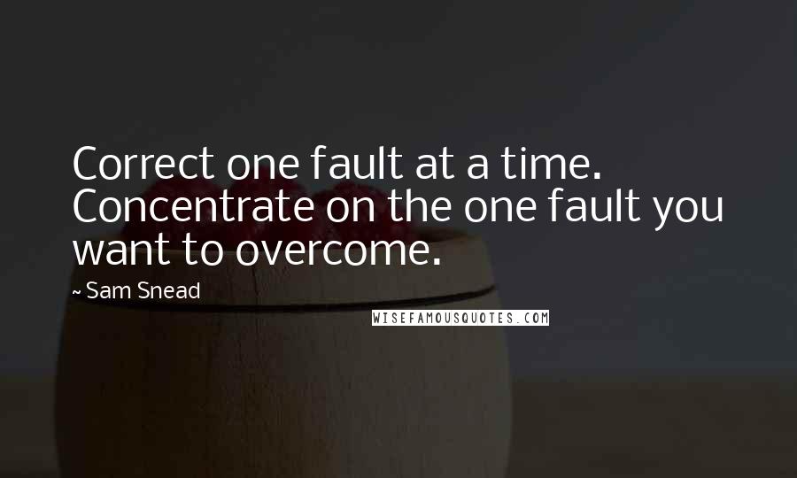 Sam Snead Quotes: Correct one fault at a time. Concentrate on the one fault you want to overcome.