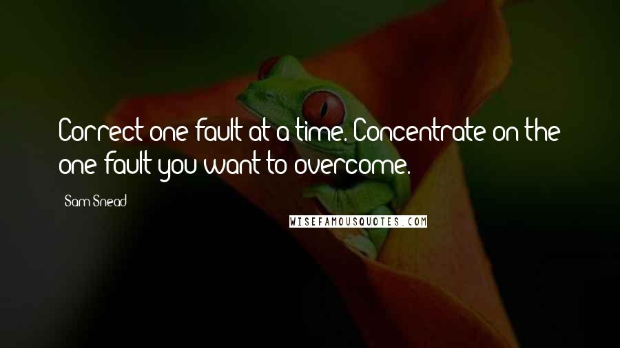 Sam Snead Quotes: Correct one fault at a time. Concentrate on the one fault you want to overcome.