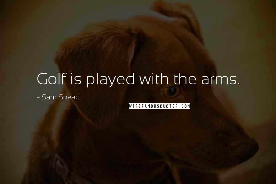 Sam Snead Quotes: Golf is played with the arms.