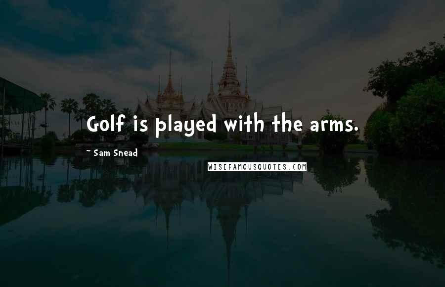 Sam Snead Quotes: Golf is played with the arms.