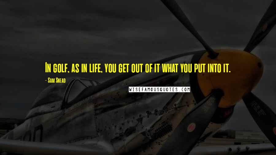 Sam Snead Quotes: In golf, as in life, you get out of it what you put into it.