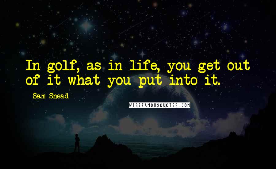 Sam Snead Quotes: In golf, as in life, you get out of it what you put into it.