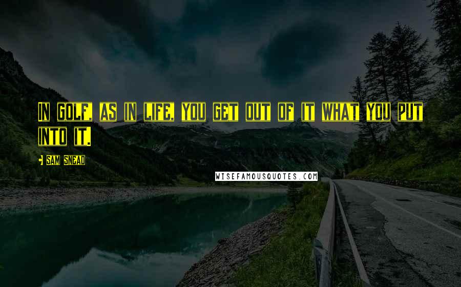 Sam Snead Quotes: In golf, as in life, you get out of it what you put into it.