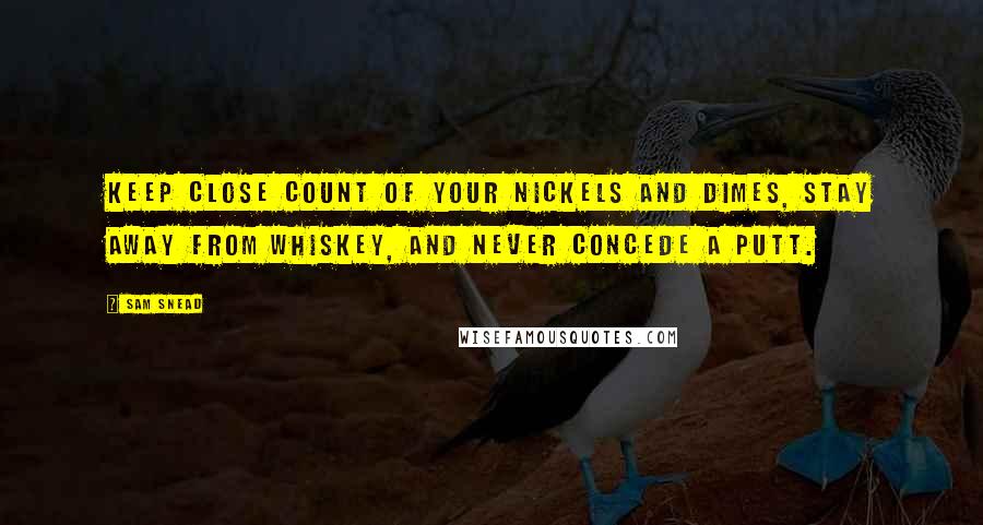 Sam Snead Quotes: Keep close count of your nickels and dimes, stay away from whiskey, and never concede a putt.