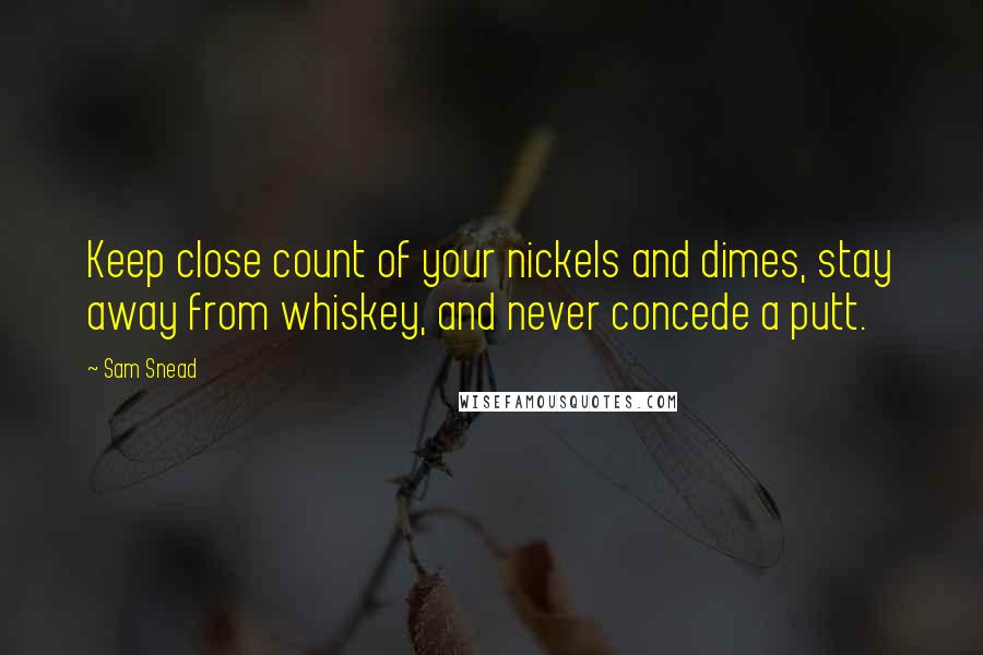 Sam Snead Quotes: Keep close count of your nickels and dimes, stay away from whiskey, and never concede a putt.