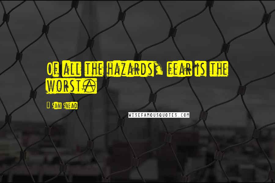 Sam Snead Quotes: Of all the hazards, fear is the worst.