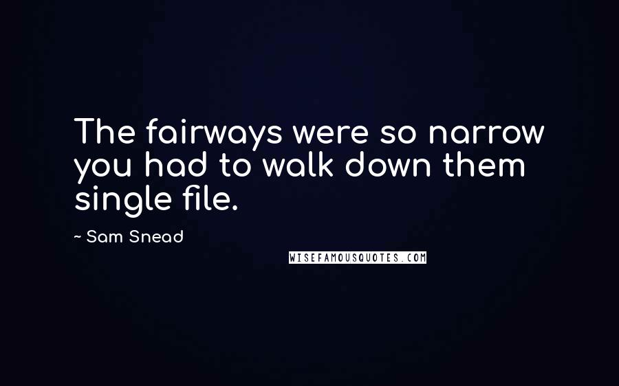 Sam Snead Quotes: The fairways were so narrow you had to walk down them single file.