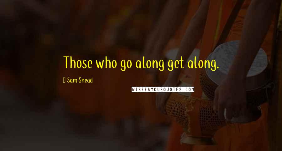 Sam Snead Quotes: Those who go along get along.