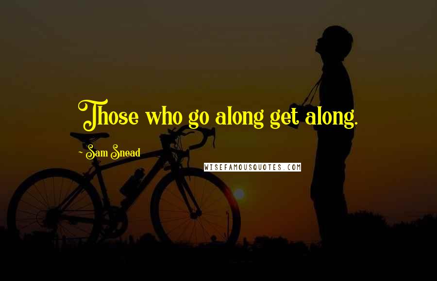 Sam Snead Quotes: Those who go along get along.