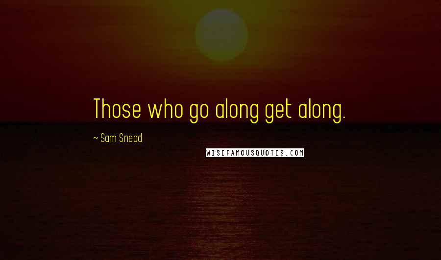 Sam Snead Quotes: Those who go along get along.