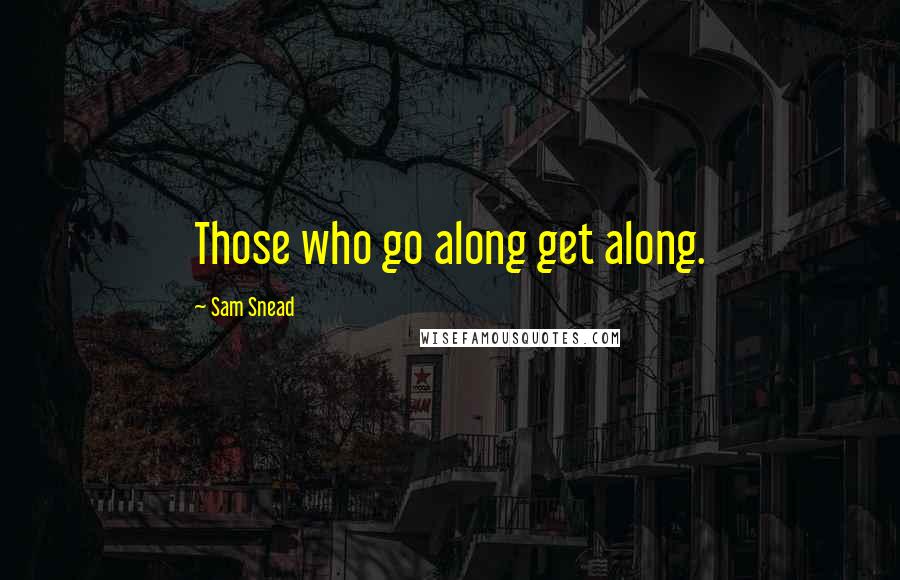 Sam Snead Quotes: Those who go along get along.