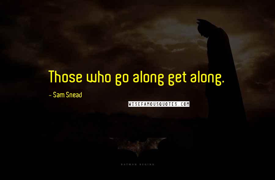 Sam Snead Quotes: Those who go along get along.