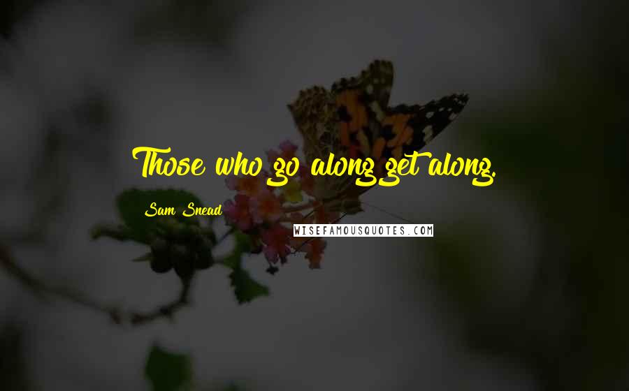 Sam Snead Quotes: Those who go along get along.